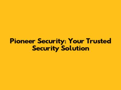 Pioneer Security: Your Trusted Security Solution