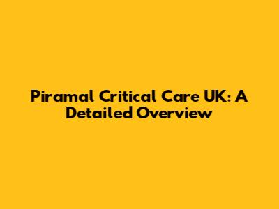 Piramal Critical Care UK: A Detailed Overview