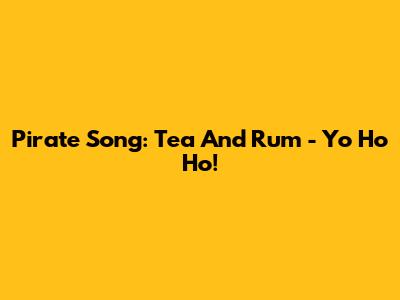 Pirate Song: Tea And Rum - Yo Ho Ho!