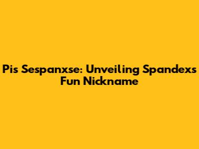 Pis Sespanxse: Unveiling Spandex's Fun Nickname