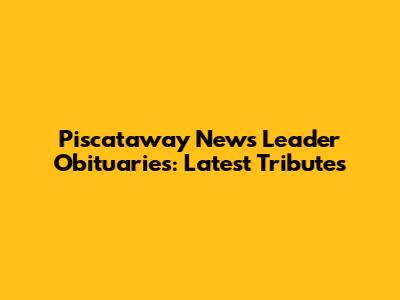 Piscataway News Leader Obituaries: Latest Tributes
