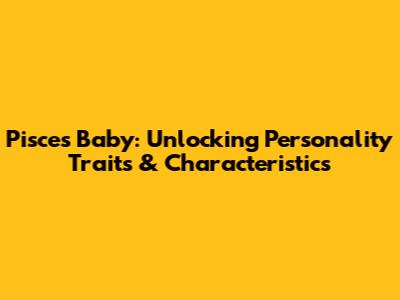 Pisces Baby: Unlocking Personality Traits & Characteristics