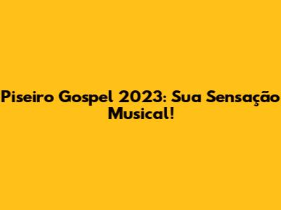 Piseiro Gospel 2023: Sua Sensação Musical!