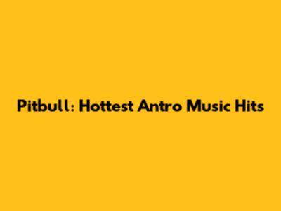 Pitbull: Hottest Antro Music Hits