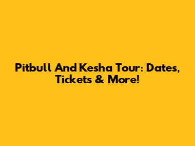 Pitbull And Kesha Tour: Dates, Tickets & More!