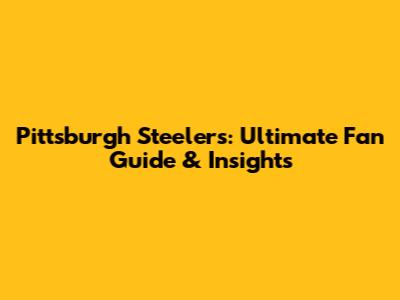 Pittsburgh Steelers: Ultimate Fan Guide & Insights