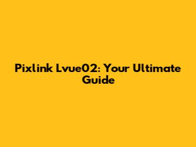 Pixlink Lvue02: Your Ultimate Guide