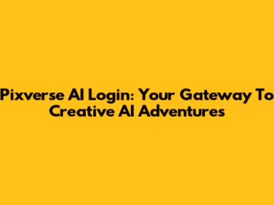 Pixverse AI Login: Your Gateway To Creative AI Adventures