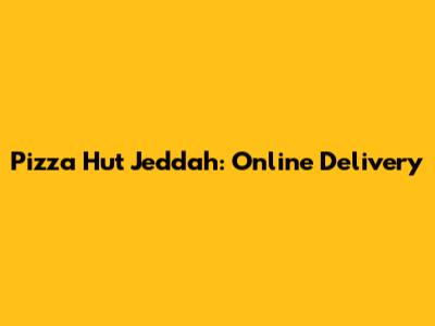 Pizza Hut Jeddah: Online Delivery