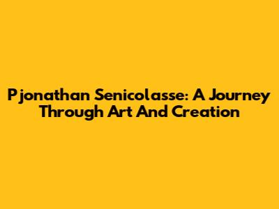 Pjonathan Senicolasse: A Journey Through Art And Creation