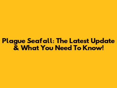 Plague Seafall: The Latest Update & What You Need To Know!