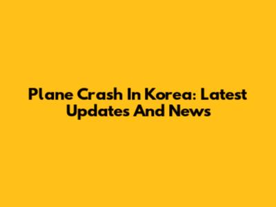 Plane Crash In Korea: Latest Updates And News
