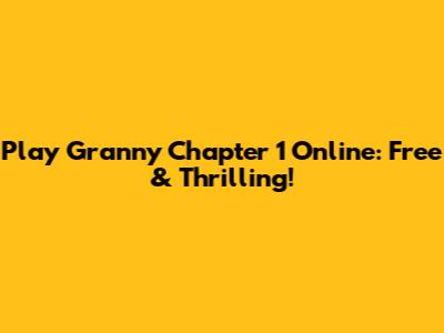 Play Granny Chapter 1 Online: Free & Thrilling!