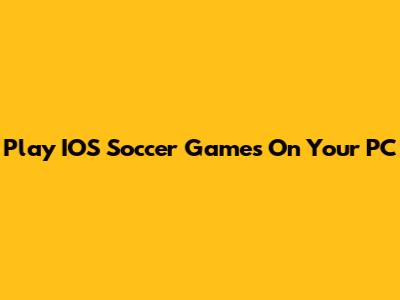 Play IOS Soccer Games On Your PC
