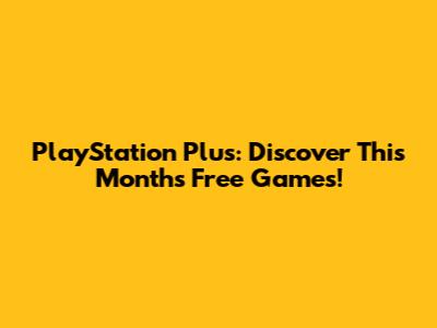 PlayStation Plus: Discover This Month's Free Games!