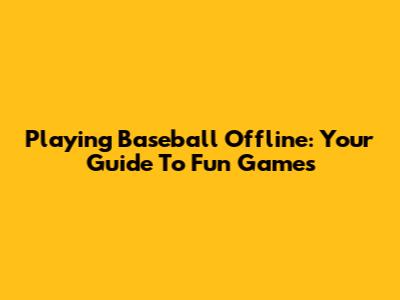 Playing Baseball Offline: Your Guide To Fun Games