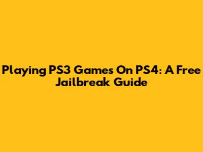Playing PS3 Games On PS4: A Free Jailbreak Guide