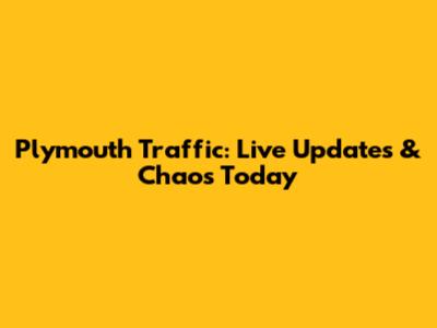Plymouth Traffic: Live Updates & Chaos Today