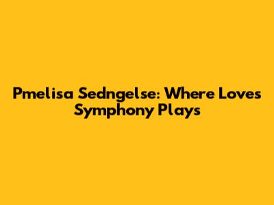 Pmelisa Sedngelse: Where Love's Symphony Plays