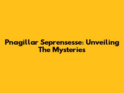 Pnagillar Seprensesse: Unveiling The Mysteries