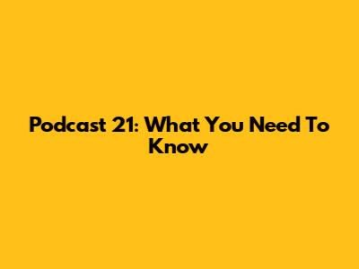 Podcast 21: What You Need To Know