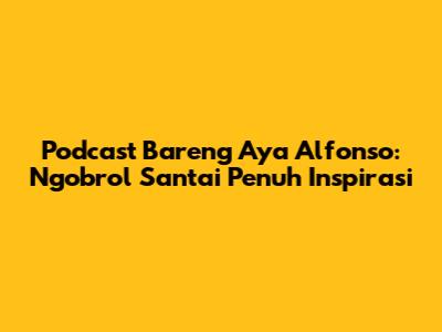 Podcast Bareng Aya Alfonso: Ngobrol Santai Penuh Inspirasi