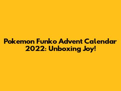 Pokemon Funko Advent Calendar 2022: Unboxing Joy!