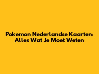 Pokemon Nederlandse Kaarten: Alles Wat Je Moet Weten