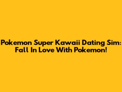 Pokemon Super Kawaii Dating Sim: Fall In Love With Pokemon!