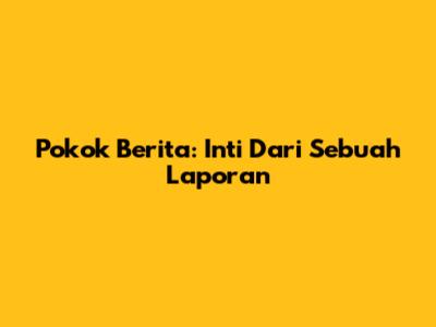 Pokok Berita: Inti Dari Sebuah Laporan