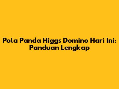 Pola Panda Higgs Domino Hari Ini: Panduan Lengkap