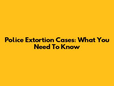 Police Extortion Cases: What You Need To Know
