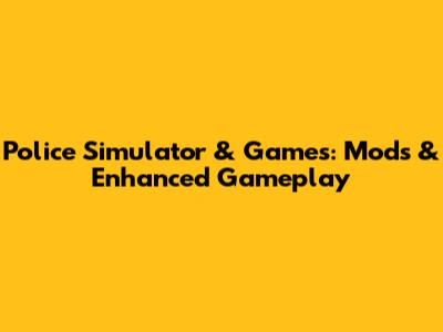 Police Simulator & Games: Mods & Enhanced Gameplay