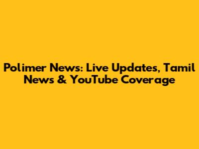 Polimer News: Live Updates, Tamil News & YouTube Coverage