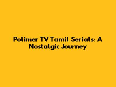 Polimer TV Tamil Serials: A Nostalgic Journey