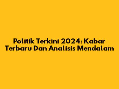 Politik Terkini 2024: Kabar Terbaru Dan Analisis Mendalam