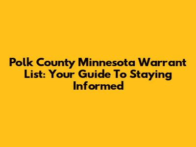 Polk County Minnesota Warrant List: Your Guide To Staying Informed