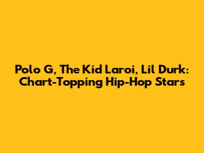 Polo G, The Kid Laroi, Lil Durk: Chart-Topping Hip-Hop Stars