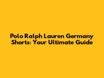 Polo Ralph Lauren Germany Shorts: Your Ultimate Guide