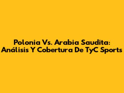 Polonia Vs. Arabia Saudita: Análisis Y Cobertura De TyC Sports