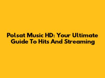 Polsat Music HD: Your Ultimate Guide To Hits And Streaming