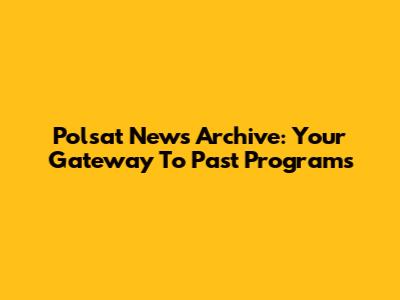 Polsat News Archive: Your Gateway To Past Programs