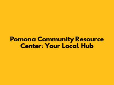 Pomona Community Resource Center: Your Local Hub