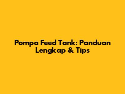 Pompa Feed Tank: Panduan Lengkap & Tips