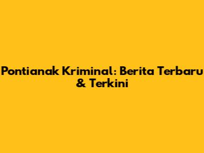 Pontianak Kriminal: Berita Terbaru & Terkini