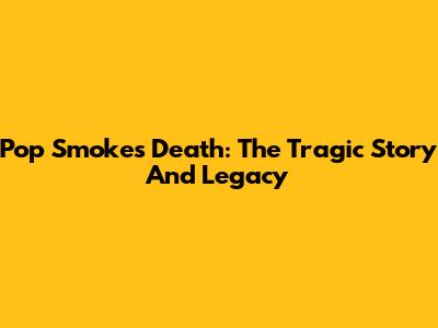 Pop Smoke's Death: The Tragic Story And Legacy