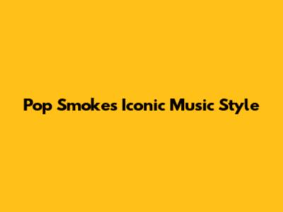 Pop Smoke's Iconic Music Style