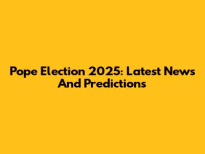 Pope Election 2025: Latest News And Predictions