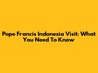 Pope Francis' Indonesia Visit: What You Need To Know