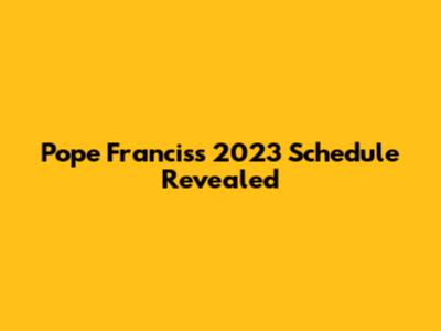 Pope Francis's 2023 Schedule Revealed
